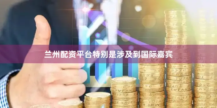 兰州配资平台特别是涉及到国际嘉宾
