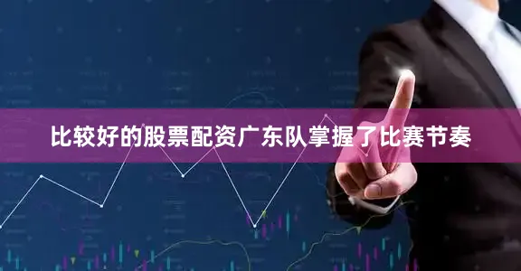比较好的股票配资广东队掌握了比赛节奏