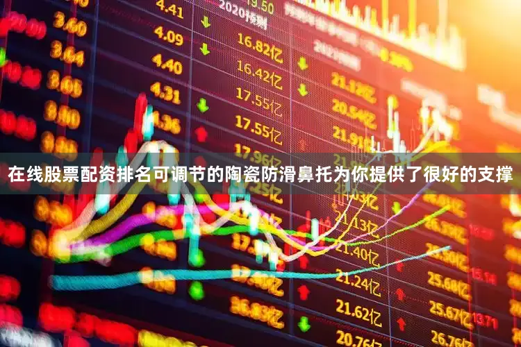 在线股票配资排名可调节的陶瓷防滑鼻托为你提供了很好的支撑