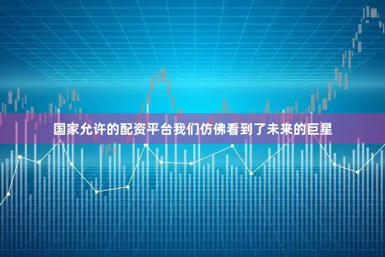 国家允许的配资平台我们仿佛看到了未来的巨星
