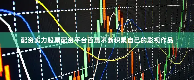 配资实力股票配资平台百惠不断积累自己的影视作品