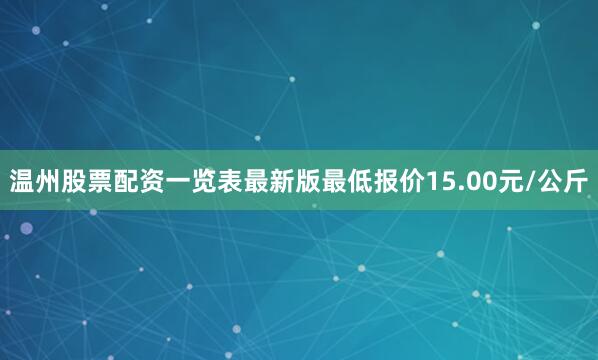 温州股票配资一览表最新版最低报价15.00元/公斤