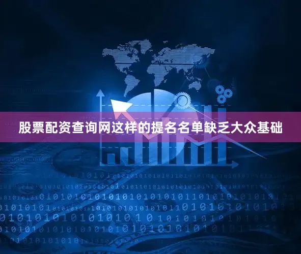 股票配资查询网这样的提名名单缺乏大众基础