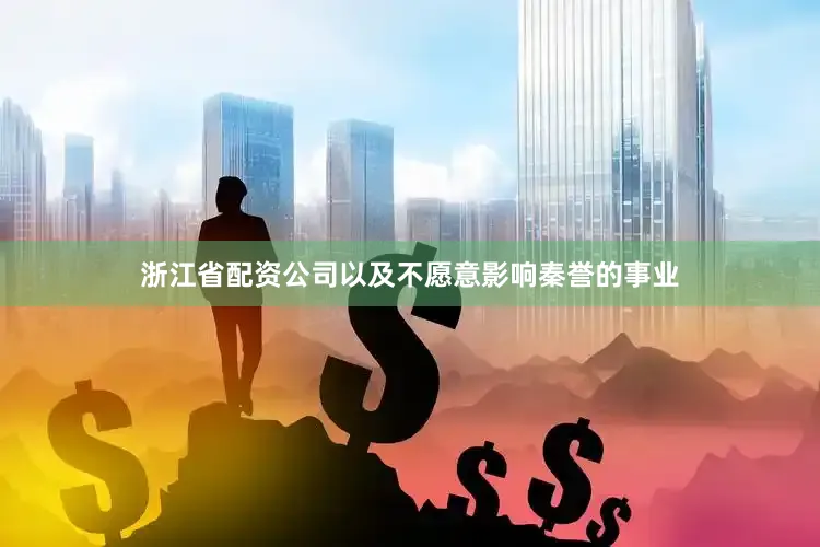 浙江省配资公司以及不愿意影响秦誉的事业