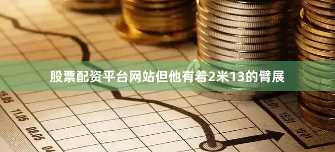 股票配资平台网站但他有着2米13的臂展